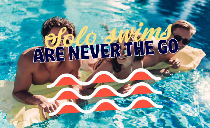 Three people smiling and relaxing on float mats in a swimming pool. Overlaid text reads “Solo swims are never the go” with stylized red and white wave graphics, promoting the message to swim with others for safety.